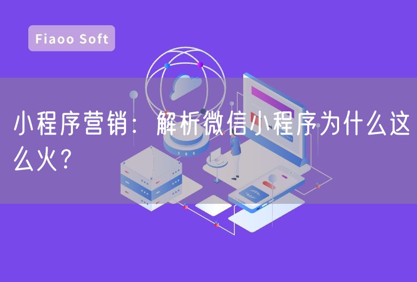 小程序營銷：解析微信小程序為什么這么火？
