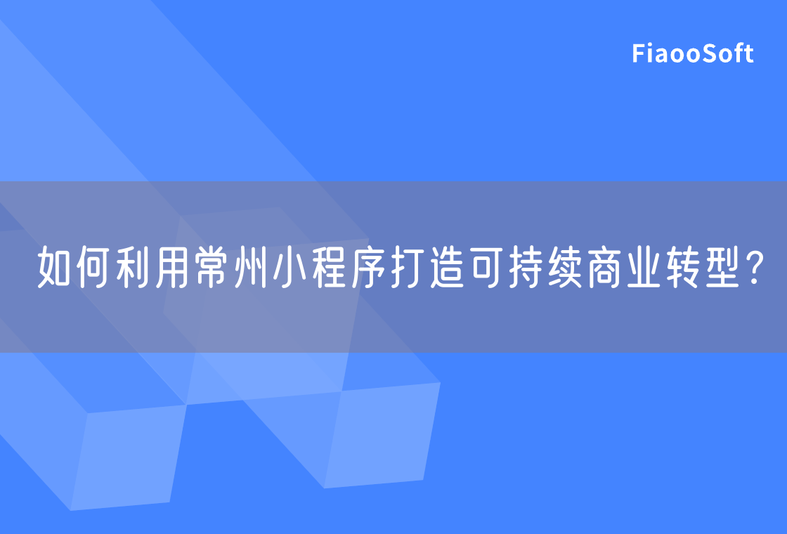 如何利用常州小程序打造可持續(xù)商業(yè)轉(zhuǎn)型？
